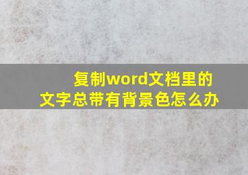 复制word文档里的文字总带有背景色怎么办