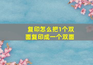 复印怎么把1个双面复印成一个双面