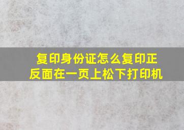 复印身份证怎么复印正反面在一页上松下打印机