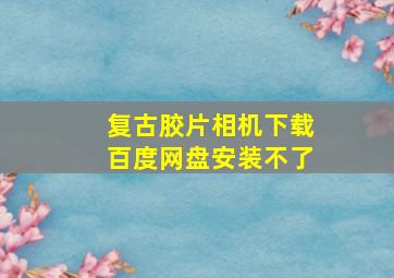 复古胶片相机下载百度网盘安装不了