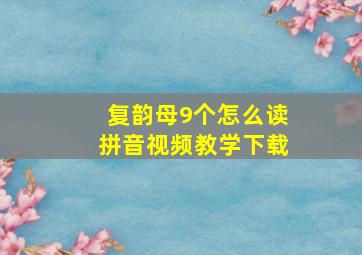 复韵母9个怎么读拼音视频教学下载