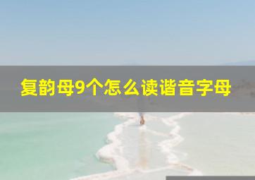 复韵母9个怎么读谐音字母