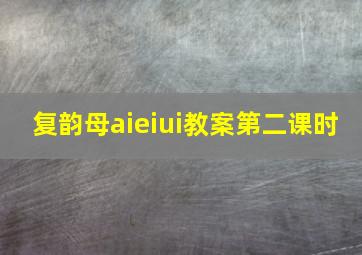 复韵母aieiui教案第二课时