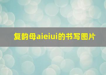 复韵母aieiui的书写图片