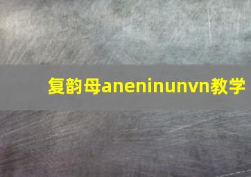 复韵母aneninunvn教学