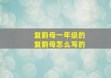 复韵母一年级的复韵母怎么写的