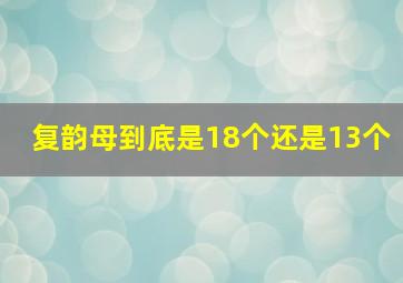 复韵母到底是18个还是13个