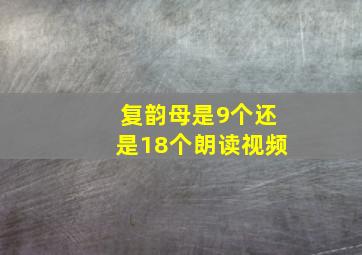 复韵母是9个还是18个朗读视频