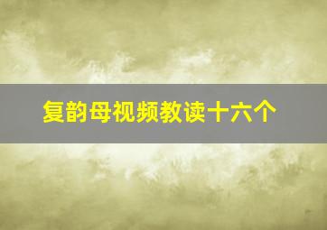 复韵母视频教读十六个