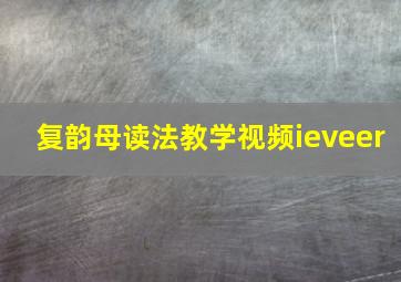 复韵母读法教学视频ieveer