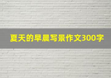 夏天的早晨写景作文300字