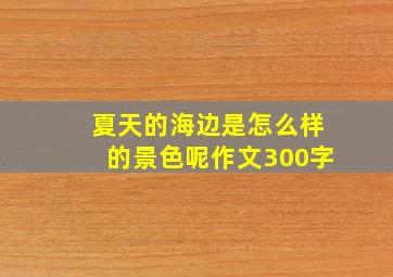 夏天的海边是怎么样的景色呢作文300字