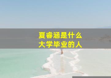 夏睿涵是什么大学毕业的人