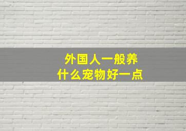 外国人一般养什么宠物好一点