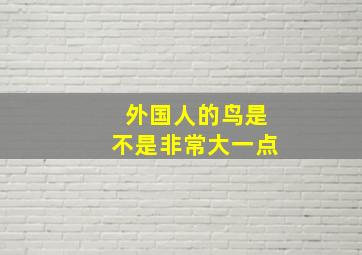 外国人的鸟是不是非常大一点