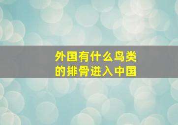 外国有什么鸟类的排骨进入中国