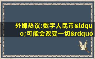 外媒热议:数字人民币“可能会改变一切”