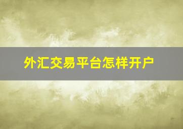 外汇交易平台怎样开户