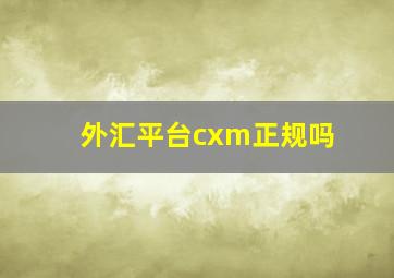 外汇平台cxm正规吗