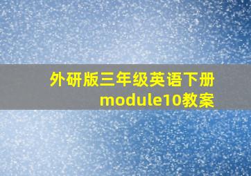 外研版三年级英语下册module10教案