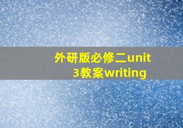 外研版必修二unit3教案writing