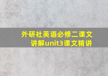 外研社英语必修二课文讲解unit3课文精讲