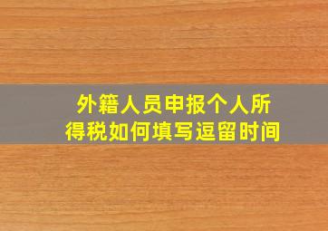 外籍人员申报个人所得税如何填写逗留时间