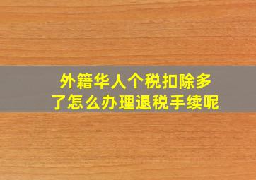 外籍华人个税扣除多了怎么办理退税手续呢