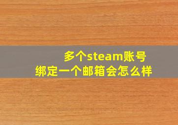 多个steam账号绑定一个邮箱会怎么样