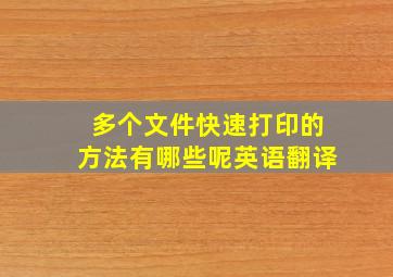 多个文件快速打印的方法有哪些呢英语翻译