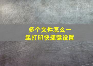 多个文件怎么一起打印快捷键设置