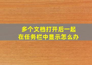 多个文档打开后一起在任务栏中显示怎么办