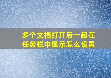 多个文档打开后一起在任务栏中显示怎么设置