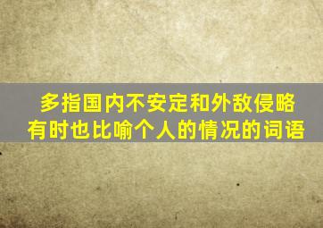 多指国内不安定和外敌侵略有时也比喻个人的情况的词语