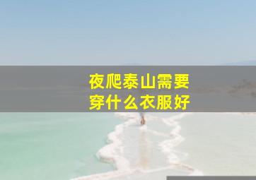 夜爬泰山需要穿什么衣服好