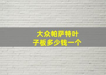 大众帕萨特叶子板多少钱一个