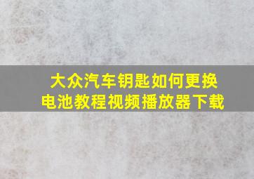 大众汽车钥匙如何更换电池教程视频播放器下载