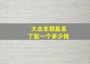 大众车钥匙丢了配一个多少钱