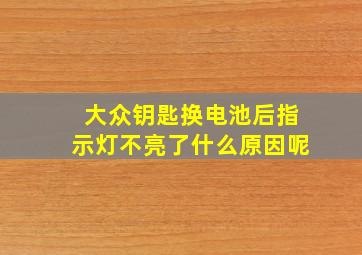 大众钥匙换电池后指示灯不亮了什么原因呢