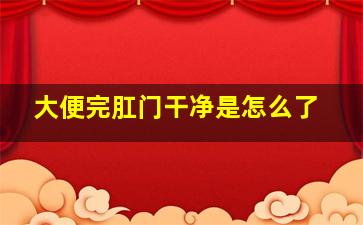 大便完肛门干净是怎么了