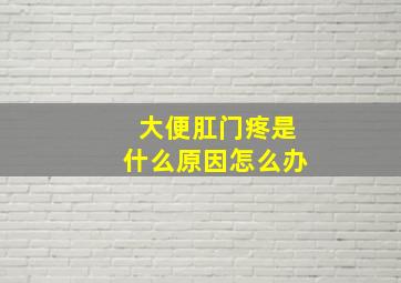 大便肛门疼是什么原因怎么办