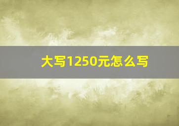 大写1250元怎么写