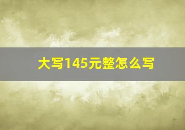 大写145元整怎么写