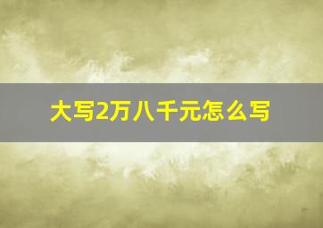 大写2万八千元怎么写