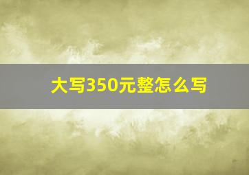 大写350元整怎么写