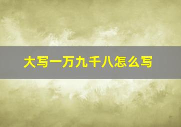 大写一万九千八怎么写