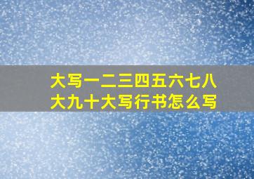 大写一二三四五六七八大九十大写行书怎么写