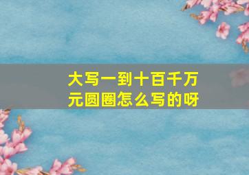 大写一到十百千万元圆圈怎么写的呀