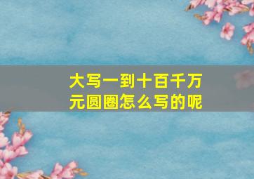 大写一到十百千万元圆圈怎么写的呢