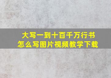 大写一到十百千万行书怎么写图片视频教学下载